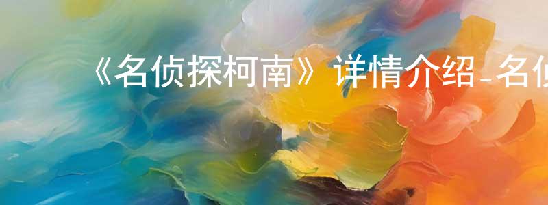 陈立金的动漫综艺大全,《名侦探柯南》详情介绍_名侦探柯南更新至第1235集在线观看_名侦探柯南迅雷下载_日漫